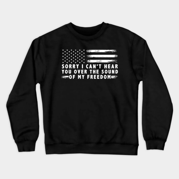 Sorry I Can'T Hear You Over The Sound Of My Freedom Usa Flag Crewneck Sweatshirt by anesanlbenitez